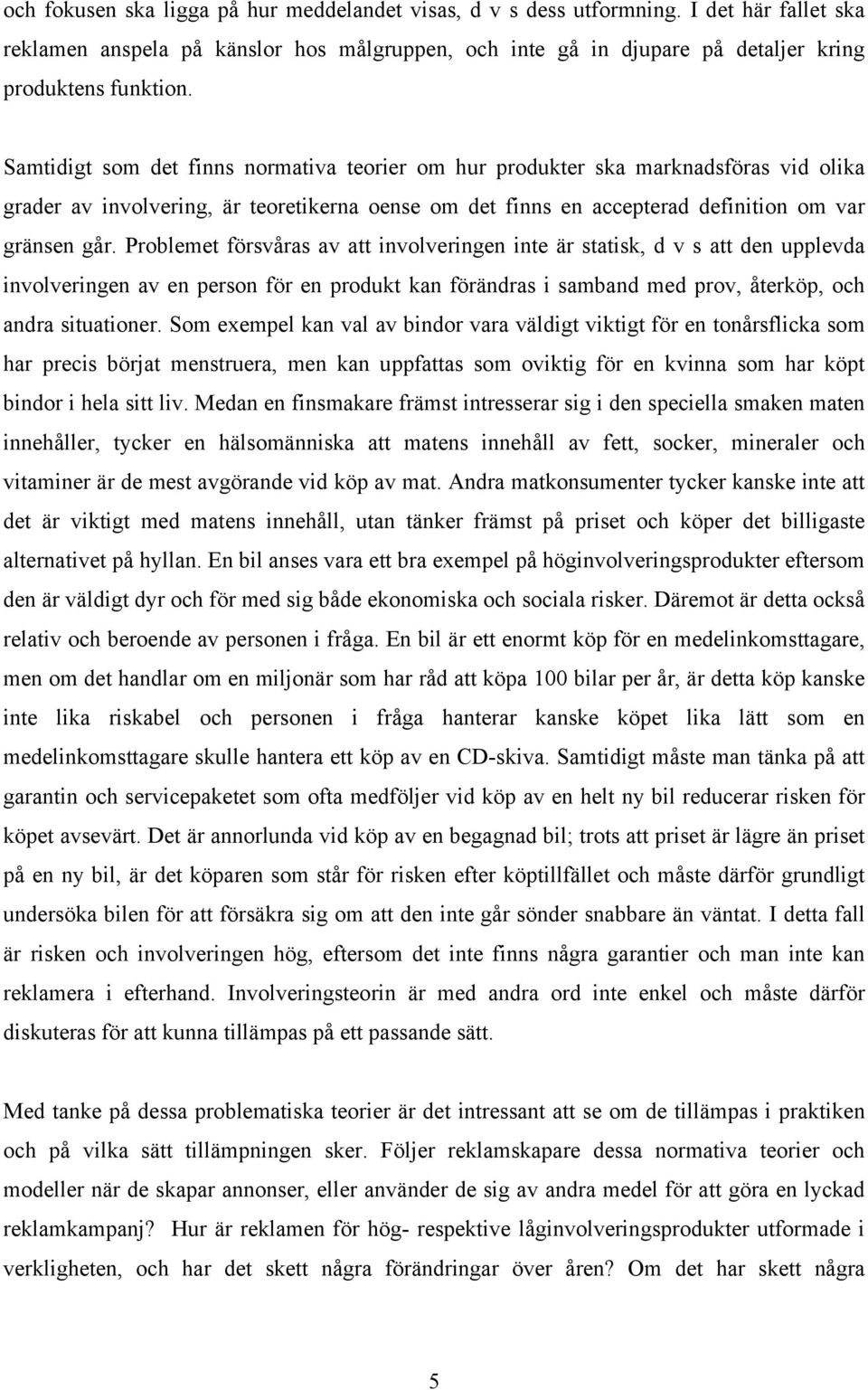 Problemet försvåras av att involveringen inte är statisk, d v s att den upplevda involveringen av en person för en produkt kan förändras i samband med prov, återköp, och andra situationer.