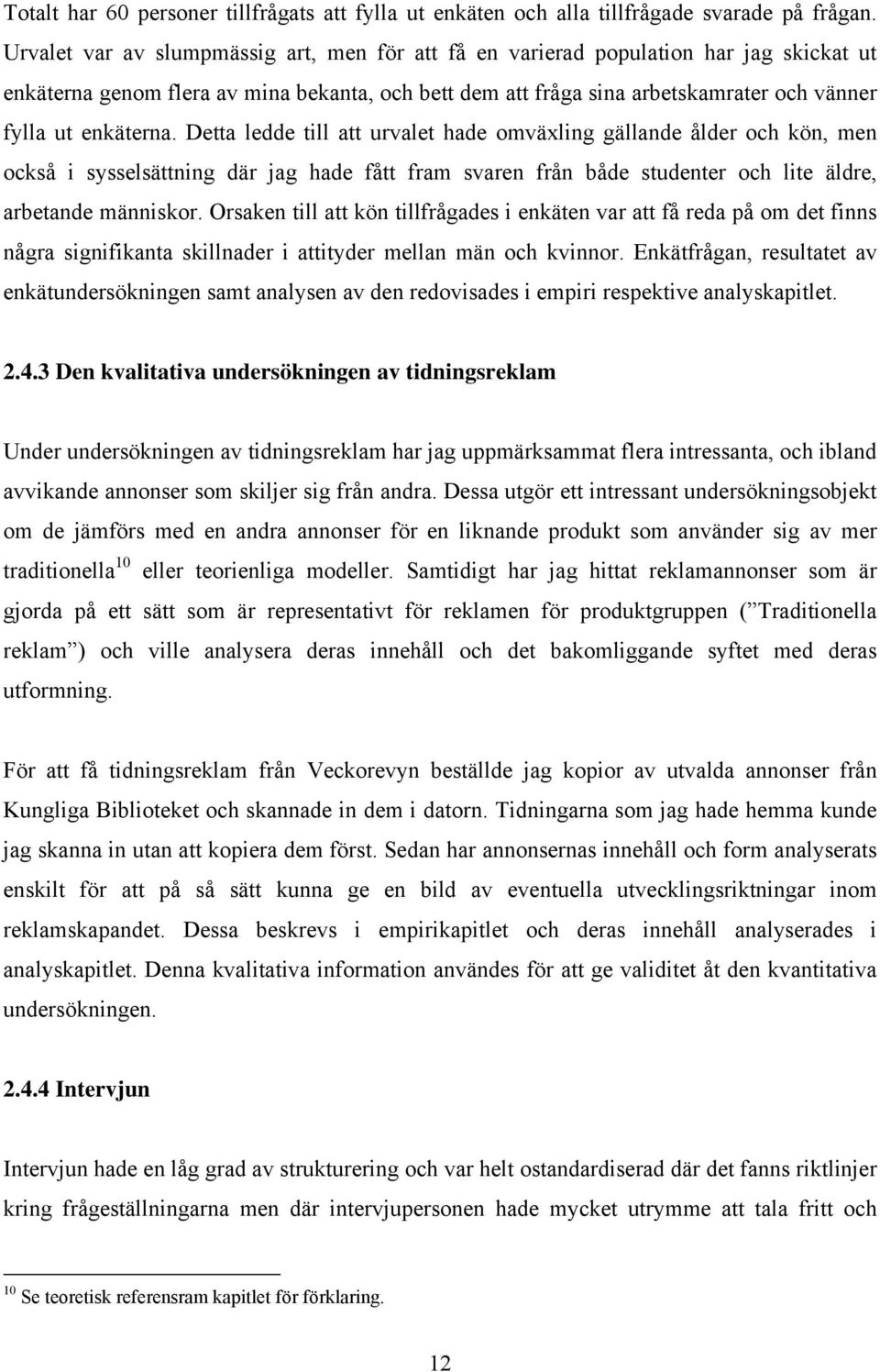 enkäterna. Detta ledde till att urvalet hade omväxling gällande ålder och kön, men också i sysselsättning där jag hade fått fram svaren från både studenter och lite äldre, arbetande människor.