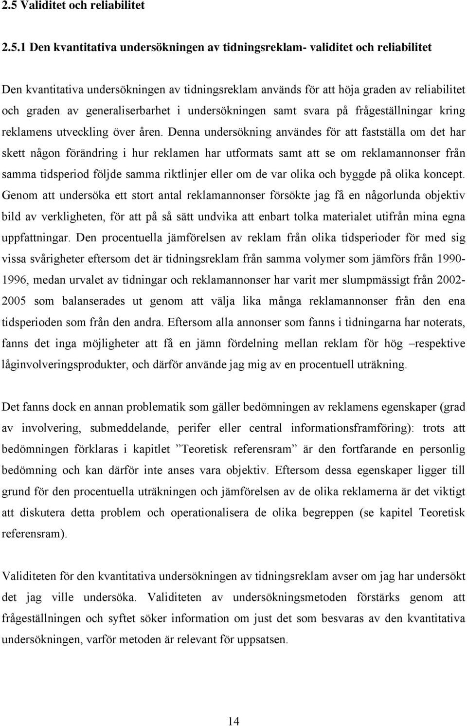 Denna undersökning användes för att fastställa om det har skett någon förändring i hur reklamen har utformats samt att se om reklamannonser från samma tidsperiod följde samma riktlinjer eller om de