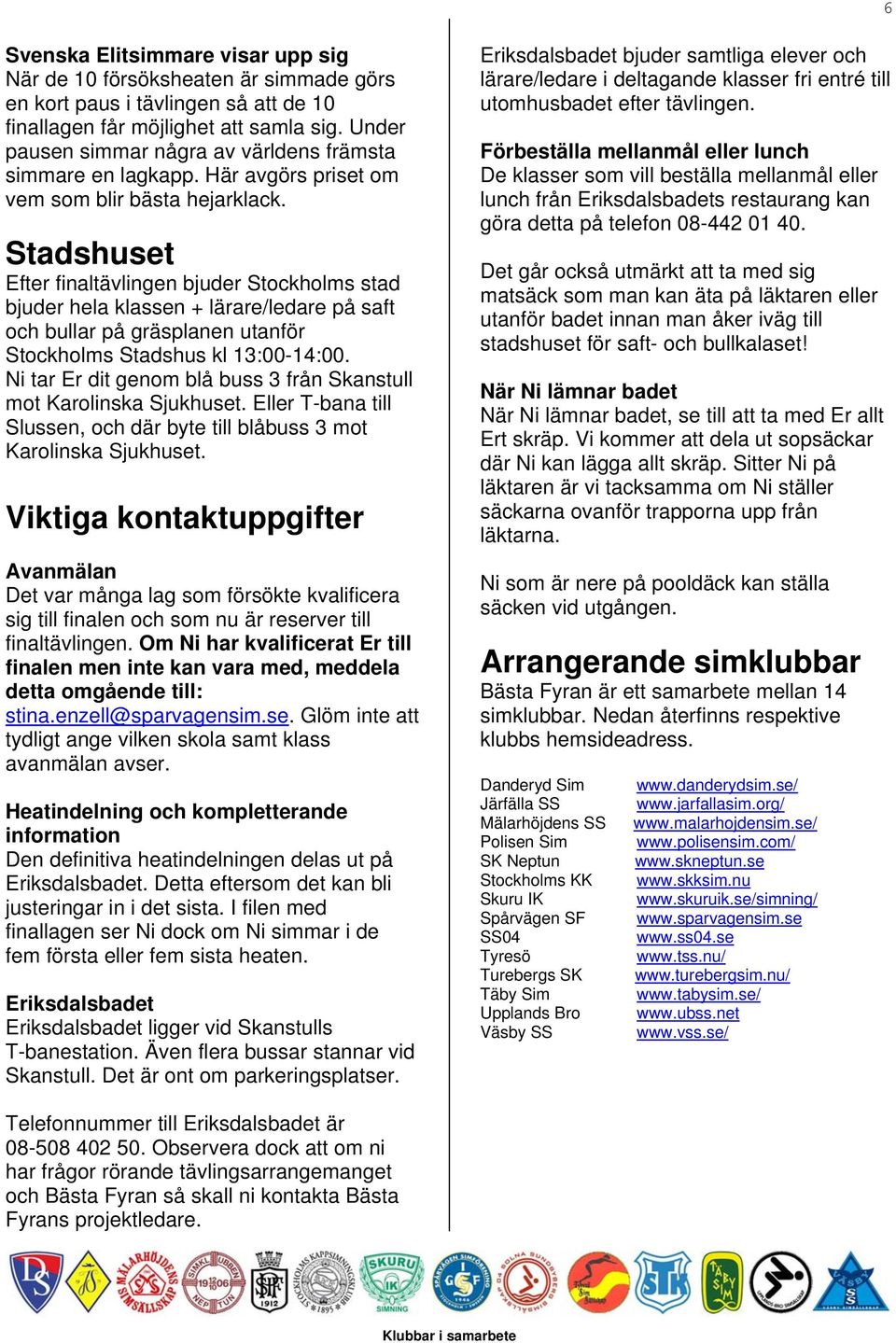 Stadshuset Efter finaltävlingen bjuder Stockholms stad bjuder hela klassen + lärare/ledare på saft och bullar på gräsplanen utanför Stockholms Stadshus kl 13:00-14:00.