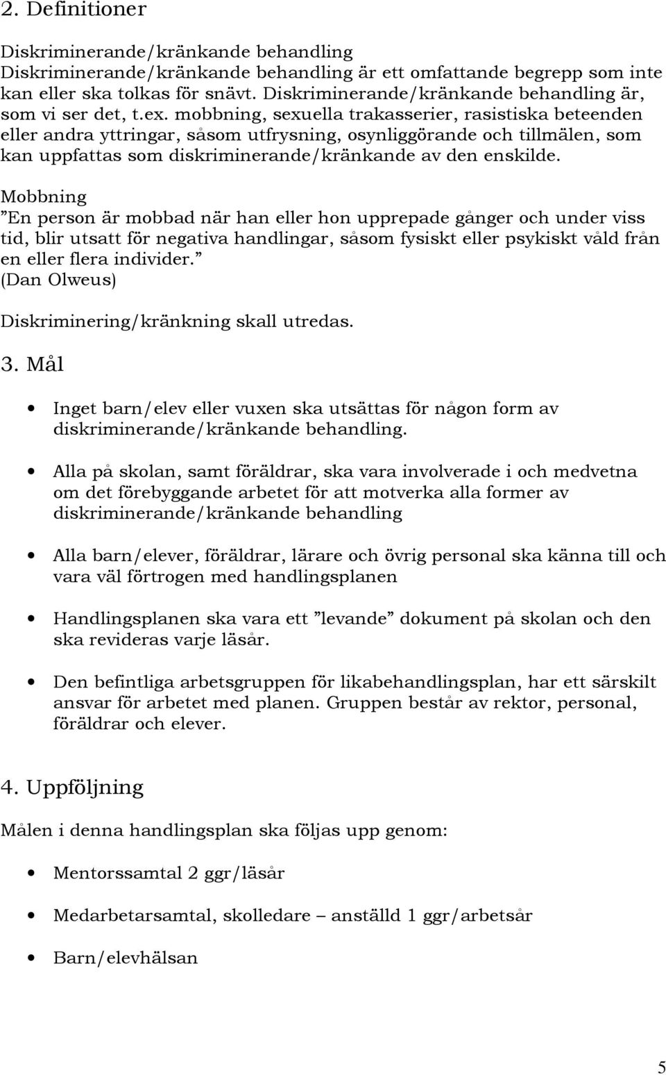 mobbning, sexuella trakasserier, rasistiska beteenden eller andra yttringar, såsom utfrysning, osynliggörande och tillmälen, som kan uppfattas som diskriminerande/kränkande av den enskilde.