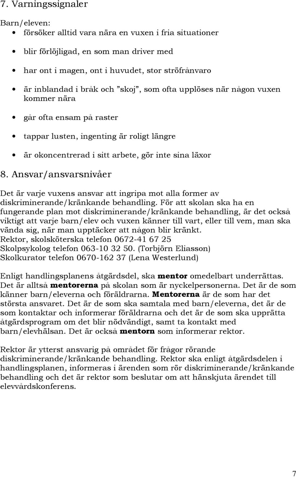 Ansvar/ansvarsnivåer Det är varje vuxens ansvar att ingripa mot alla former av diskriminerande/kränkande behandling.