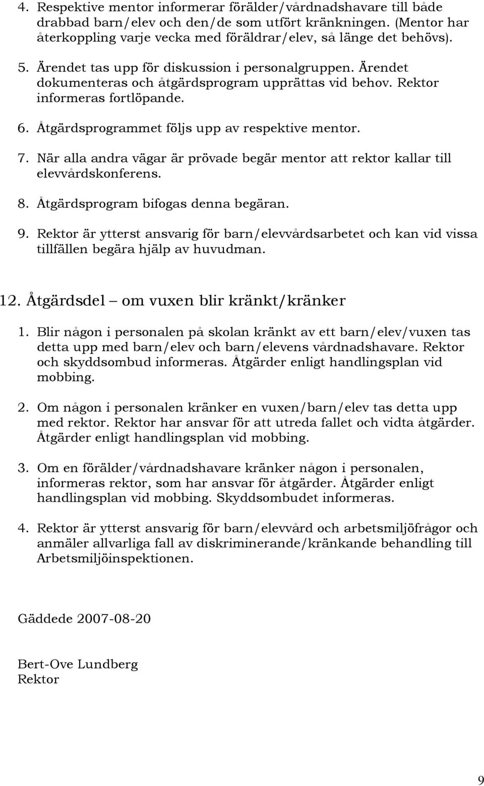 När alla andra vägar är prövade begär mentor att rektor kallar till elevvårdskonferens. 8. Åtgärdsprogram bifogas denna begäran. 9.