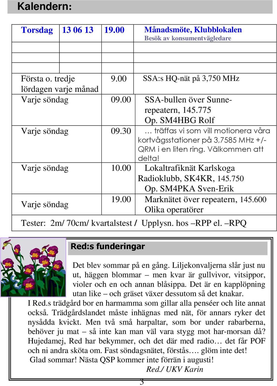 Varje söndag 10.00 Lokaltrafiknät Karlskoga Radioklubb, SK4KR, 145.750 Op. SM4PKA Sven-Erik Varje söndag 19.00 Marknätet över repeatern, 145.