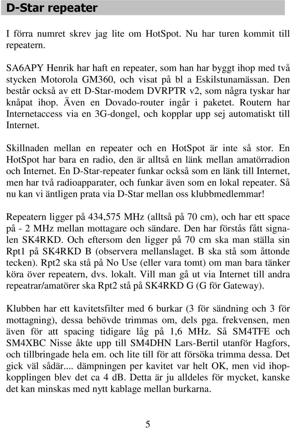 Den består också av ett D-Star-modem DVRPTR v2, som några tyskar har knåpat ihop. Även en Dovado-router ingår i paketet.