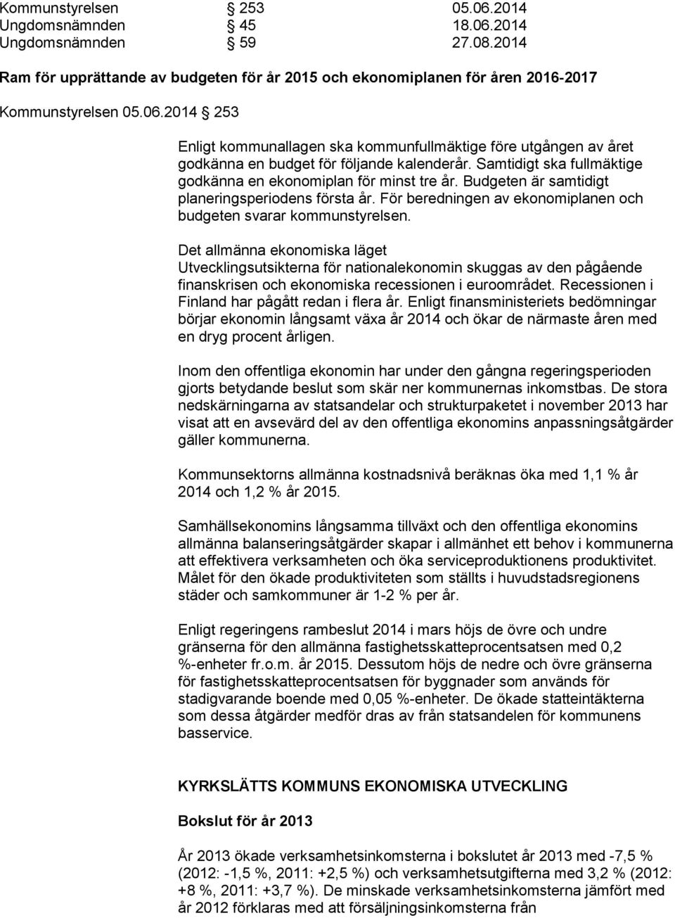 Det allmänna ekonomiska läget Utvecklingsutsikterna för nationalekonomin skuggas av den pågående finanskrisen och ekonomiska recessionen i euroområdet.