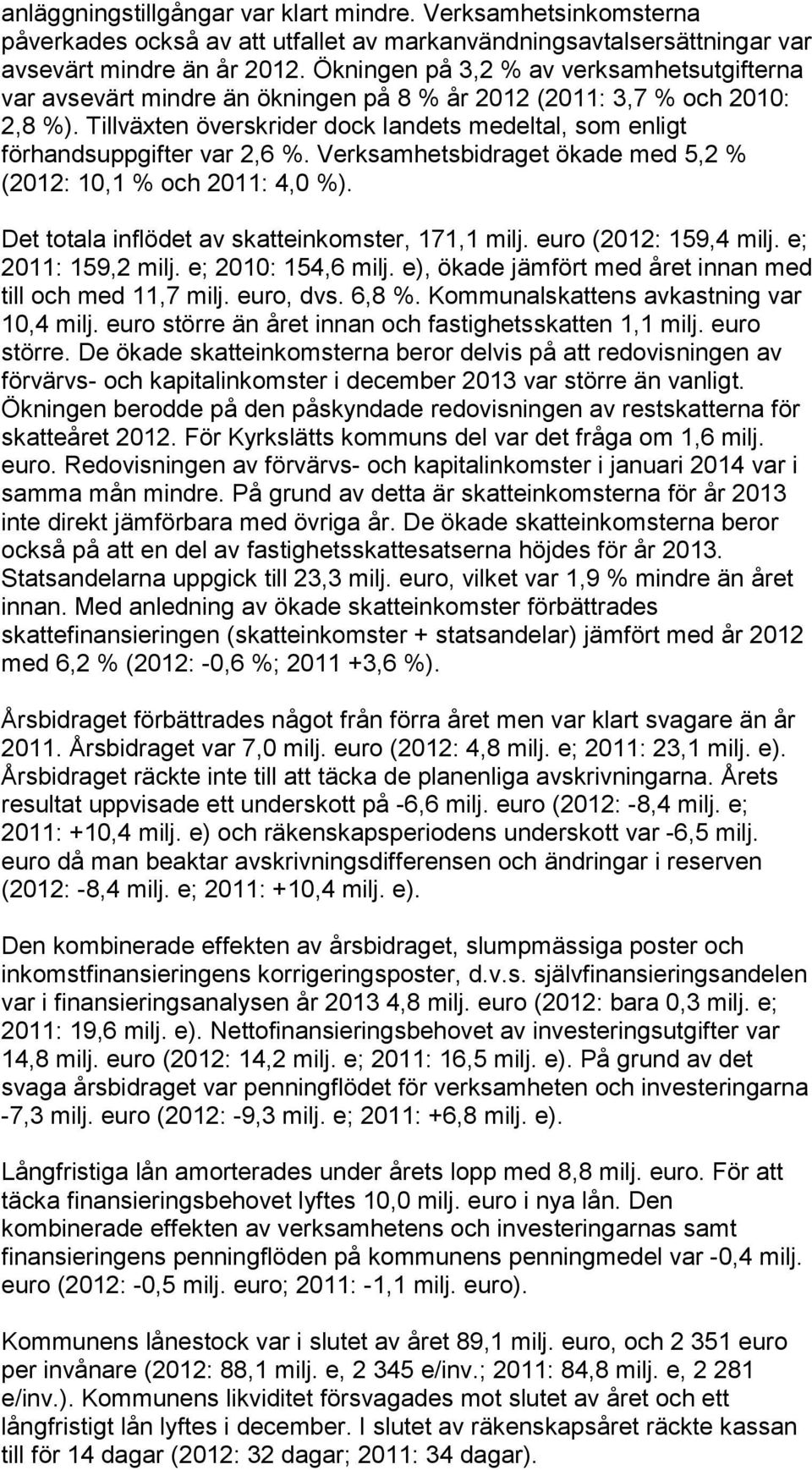 Tillväxten överskrider dock landets medeltal, som enligt förhandsuppgifter var 2,6 %. Verksamhetsbidraget ökade med 5,2 % (2012: 10,1 % och 2011: 4,0 %).