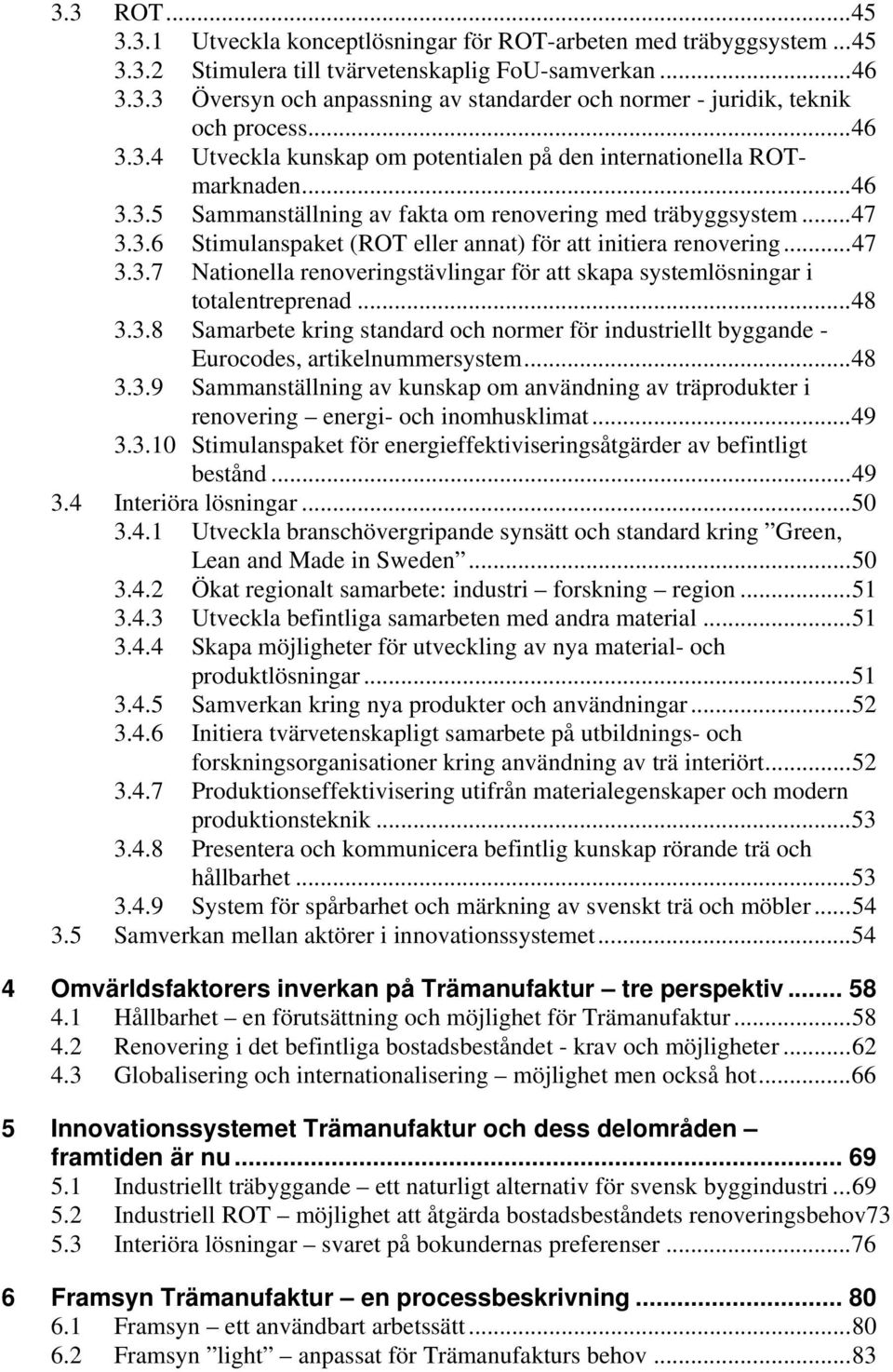 .. 47 3.3.7 Nationella renoveringstävlingar för att skapa systemlösningar i totalentreprenad... 48 3.3.8 Samarbete kring standard och normer för industriellt byggande - Eurocodes, artikelnummersystem.