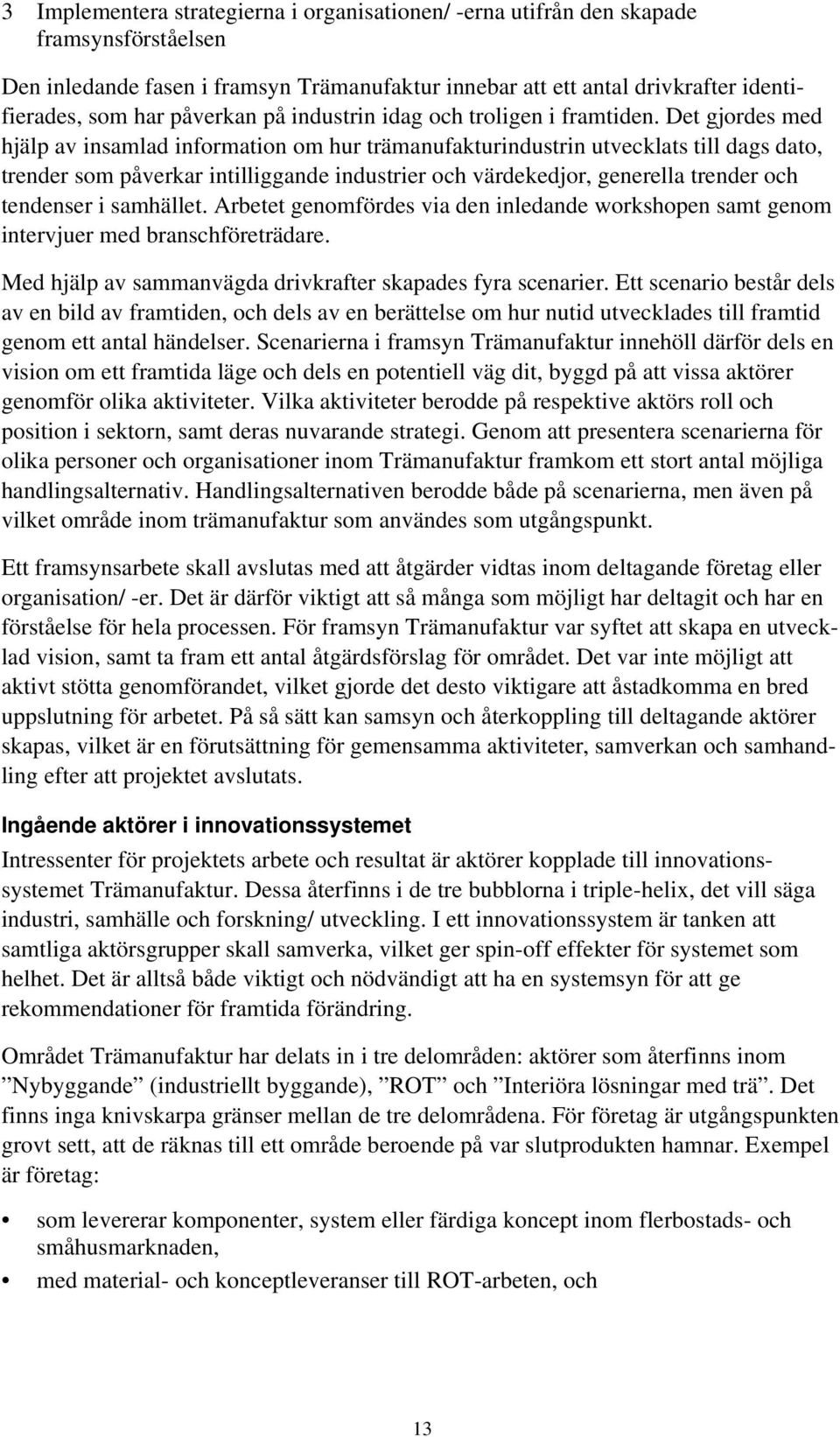 Det gjordes med hjälp av insamlad information om hur trämanufakturindustrin utvecklats till dags dato, trender som påverkar intilliggande industrier och värdekedjor, generella trender och tendenser i