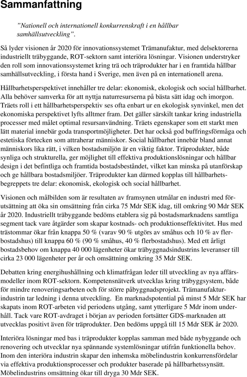 Visionen understryker den roll som innovationssystemet kring trä och träprodukter har i en framtida hållbar samhällsutveckling, i första hand i Sverige, men även på en internationell arena.