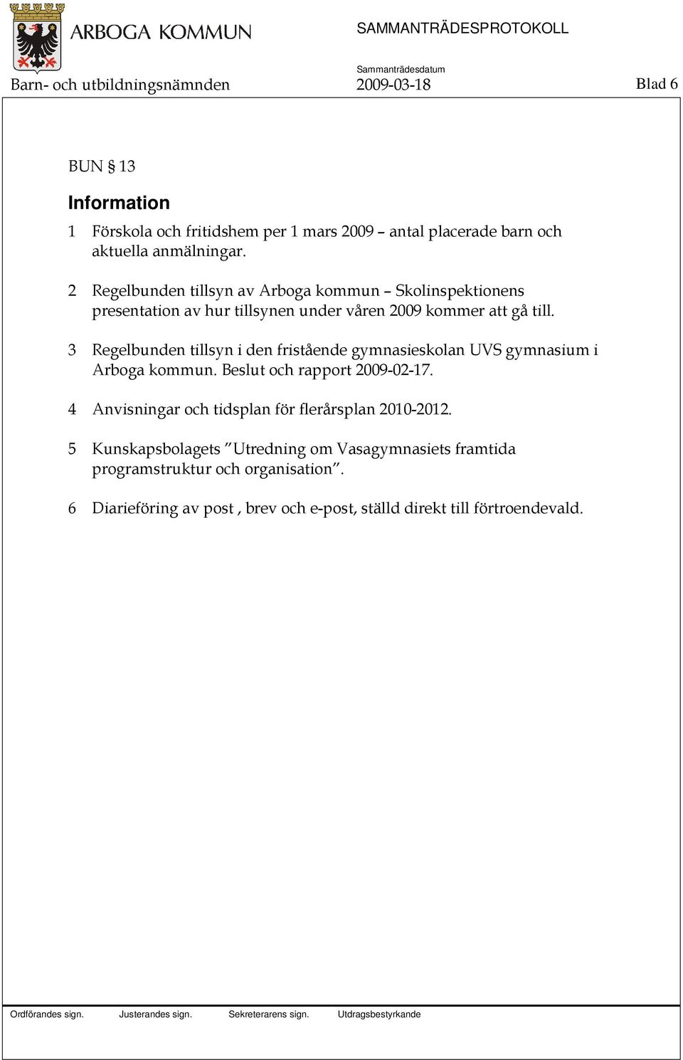 3 Regelbunden tillsyn i den fristående gymnasieskolan UVS gymnasium i Arboga kommun. Beslut och rapport 2009-02-17.
