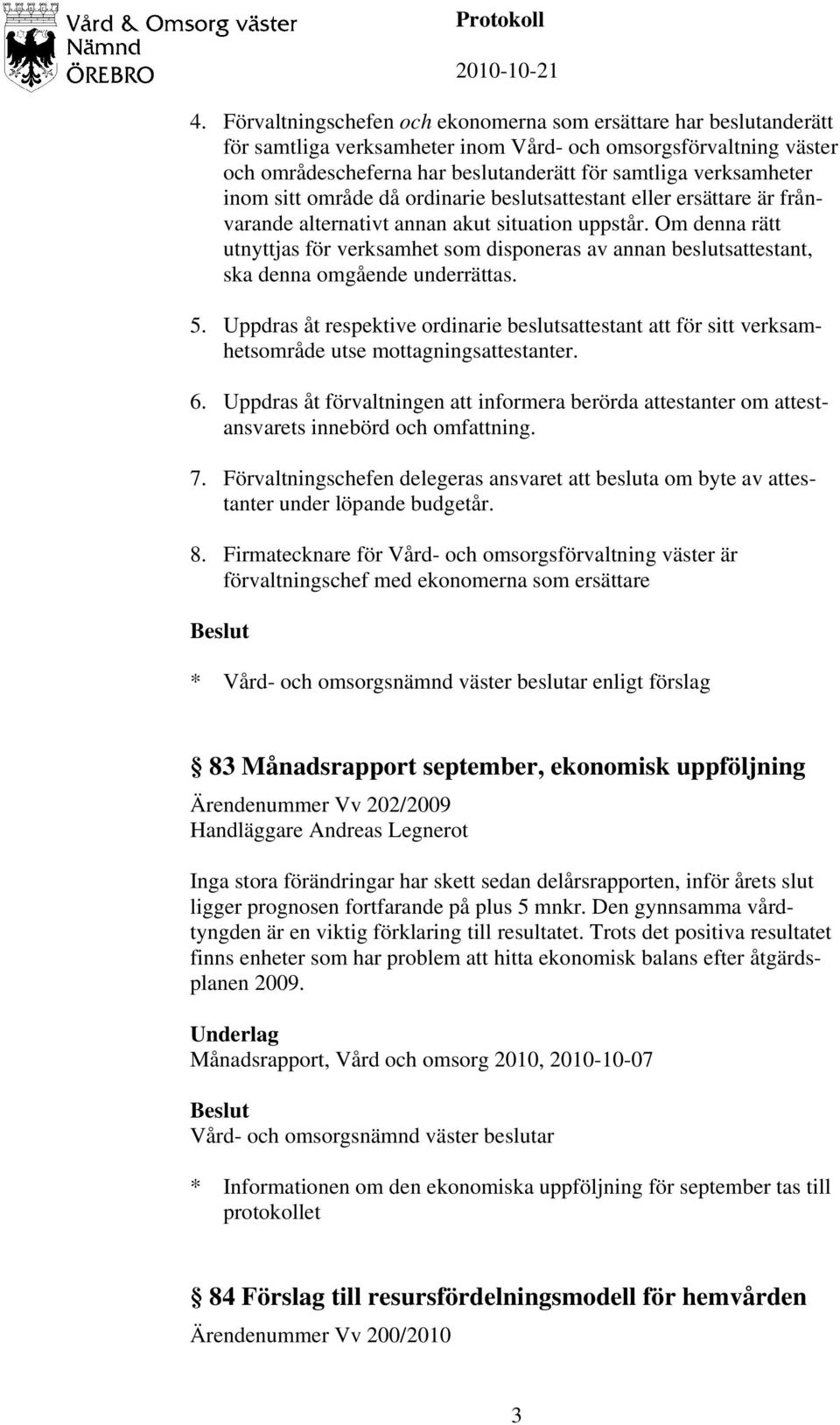 Om denna rätt utnyttjas för verksamhet som disponeras av annan beslutsattestant, ska denna omgående underrättas. 5.