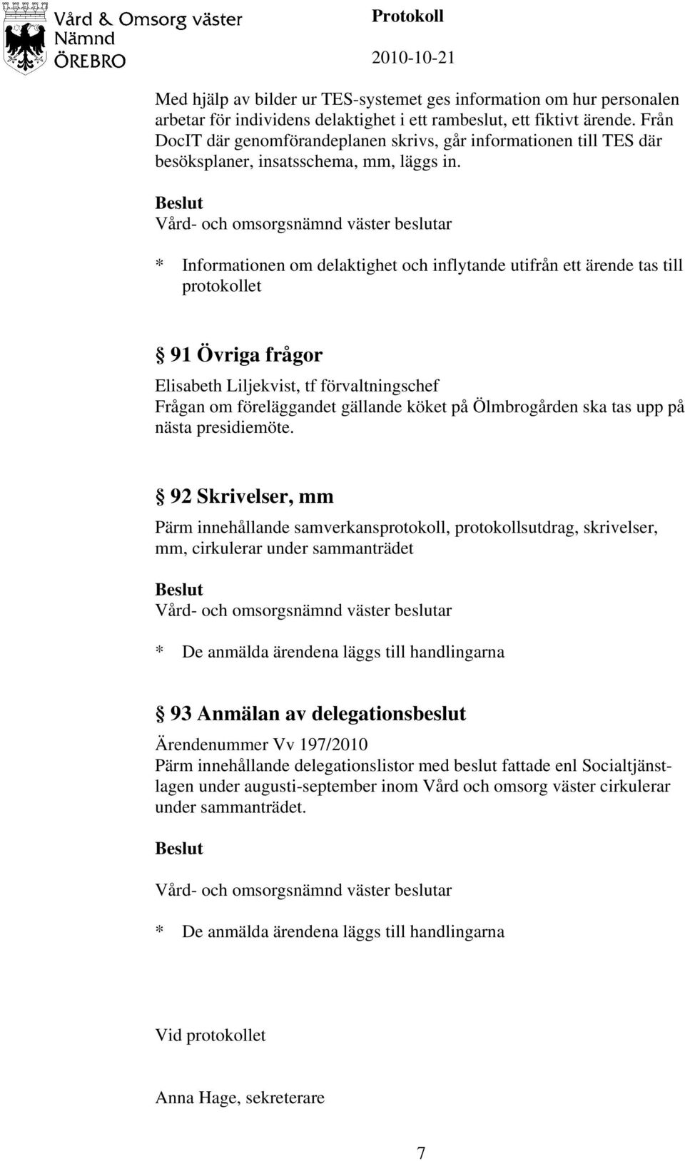 * Informationen om delaktighet och inflytande utifrån ett ärende tas till protokollet 91 Övriga frågor Elisabeth Liljekvist, tf förvaltningschef Frågan om föreläggandet gällande köket på Ölmbrogården