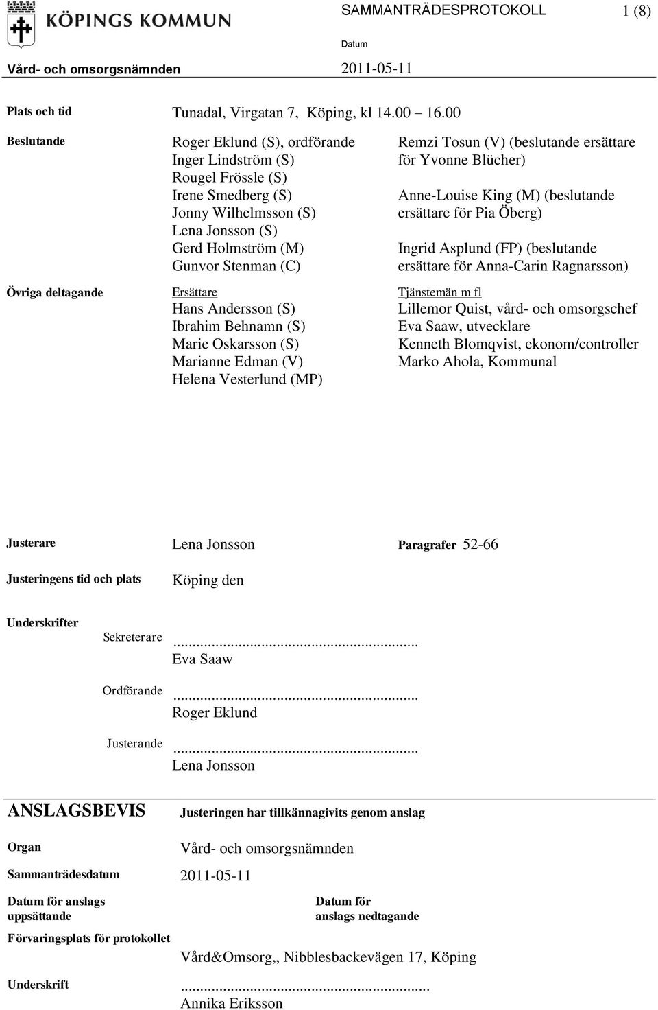 Hans Andersson (S) Ibrahim Behnamn (S) Marie Oskarsson (S) Marianne Edman (V) Helena Vesterlund (MP) Remzi Tosun (V) (beslutande ersättare för Yvonne Blücher) Anne-Louise King (M) (beslutande