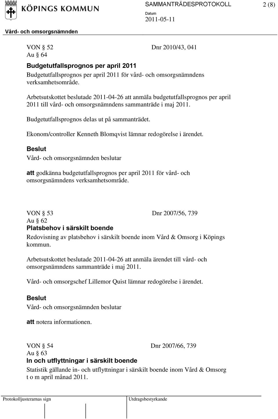 Ekonom/controller Kenneth Blomqvist lämnar redogörelse i ärendet. att godkänna budgetutfallsprognos per april 2011 för vård- och omsorgsnämndens verksamhetsområde.