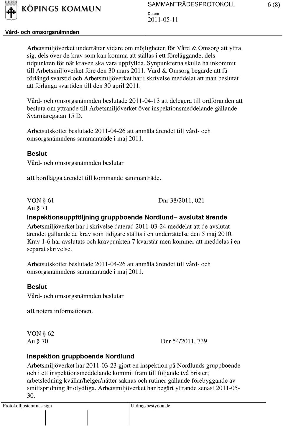 Vård & Omsorg begärde att få förlängd svarstid och Arbetsmiljöverket har i skrivelse meddelat att man beslutat att förlänga svartiden till den 30 april 2011.