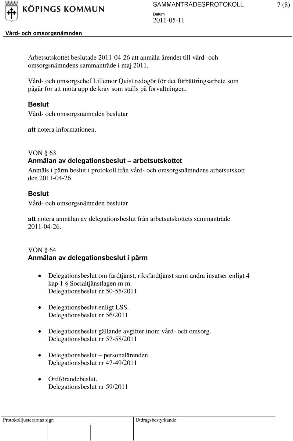 arbetsutskottets sammanträde 2011-04-26. VON 64 Anmälan av delegationsbeslut i pärm Delegationsbeslut om färdtjänst, riksfärdtjänst samt andra insatser enligt 4 kap 1 Socialtjänstlagen m m.