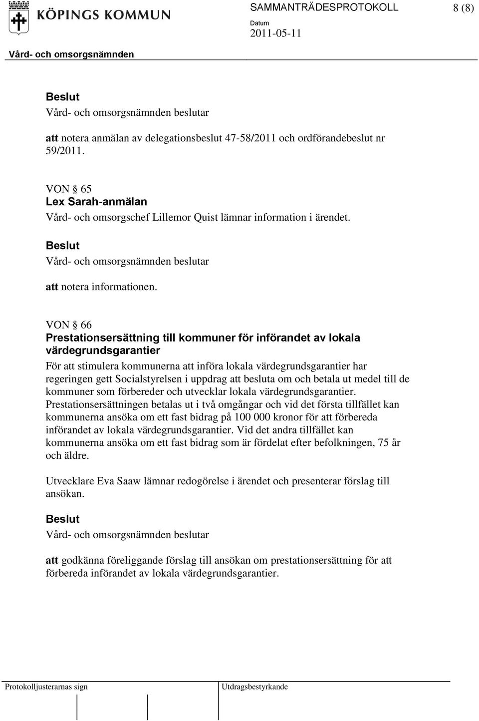 VON 66 Prestationsersättning till kommuner för införandet av lokala värdegrundsgarantier För att stimulera kommunerna att införa lokala värdegrundsgarantier har regeringen gett Socialstyrelsen i