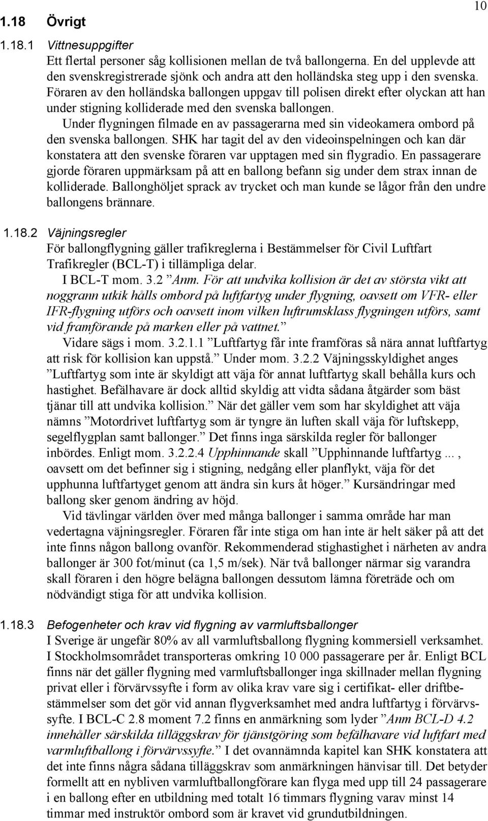 Föraren av den holländska ballongen uppgav till polisen direkt efter olyckan att han under stigning kolliderade med den svenska ballongen.