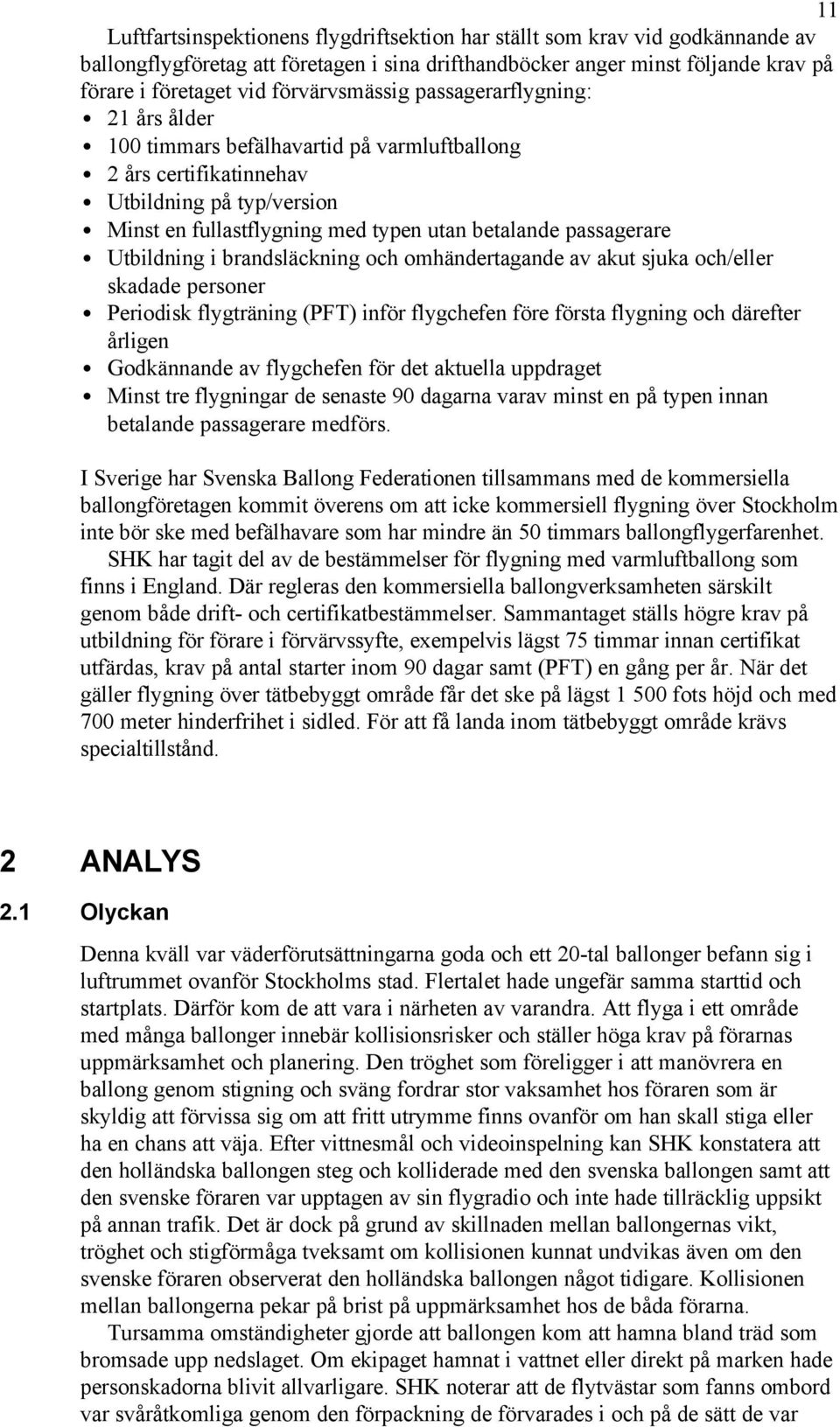 passagerare Utbildning i brandsläckning och omhändertagande av akut sjuka och/eller skadade personer Periodisk flygträning (PFT) inför flygchefen före första flygning och därefter årligen Godkännande