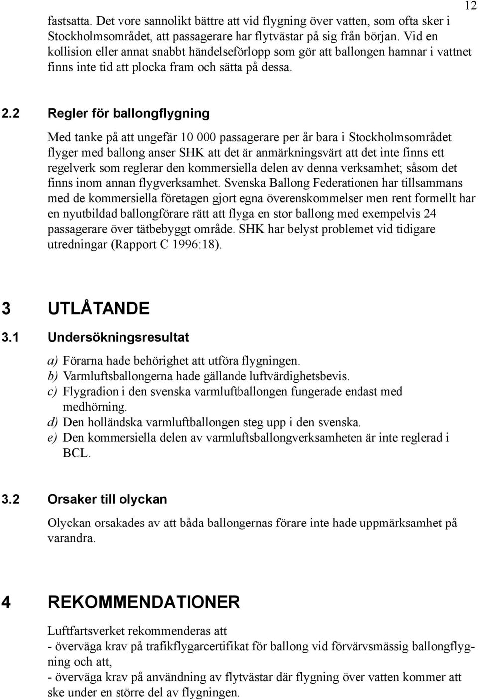 2 Regler för ballongflygning Med tanke på att ungefär 10 000 passagerare per år bara i Stockholmsområdet flyger med ballong anser SHK att det är anmärkningsvärt att det inte finns ett regelverk som