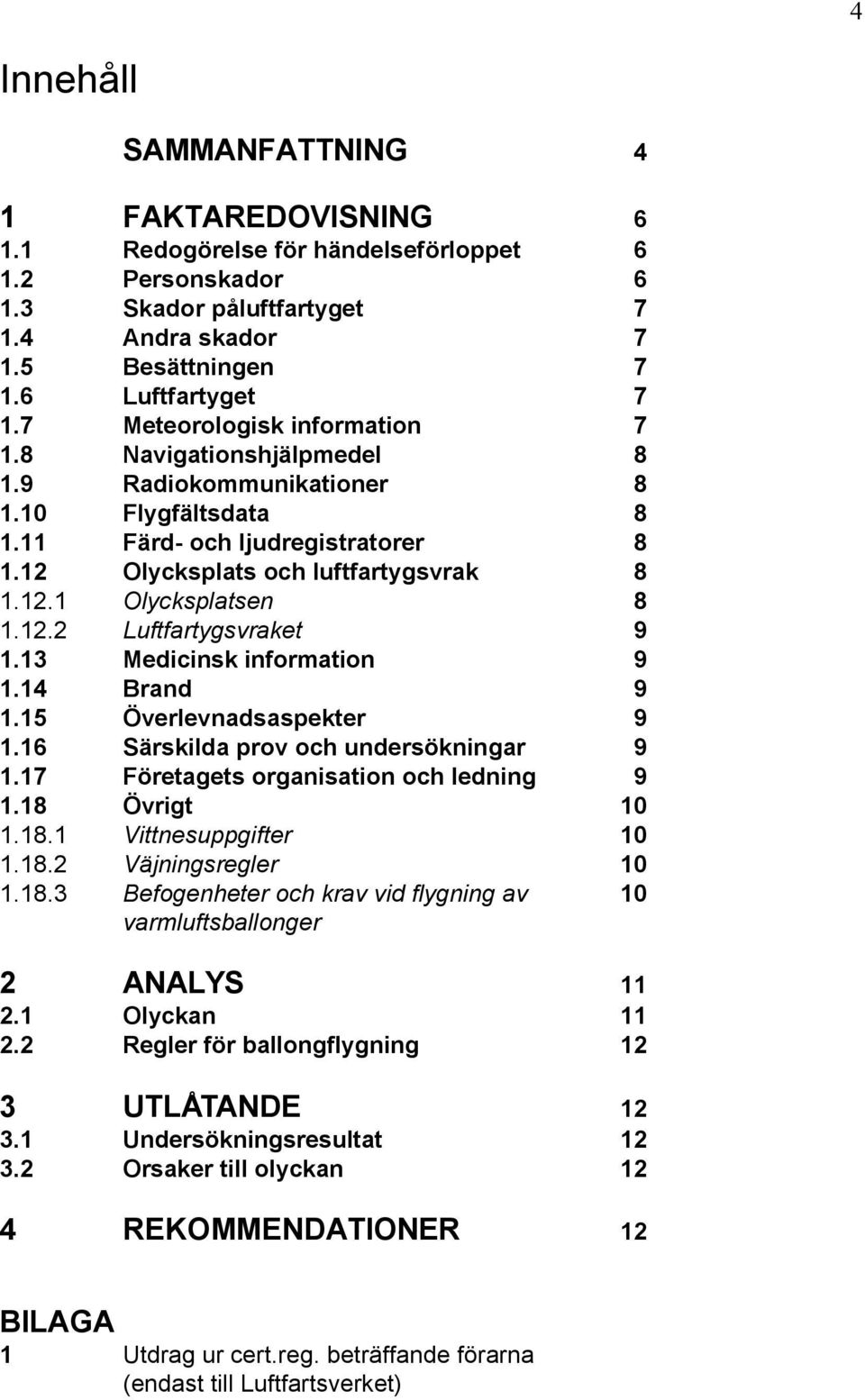 12.2 Luftfartygsvraket 9 1.13 Medicinsk information 9 1.14 Brand 9 1.15 Överlevnadsaspekter 9 1.16 Särskilda prov och undersökningar 9 1.17 Företagets organisation och ledning 9 1.18 