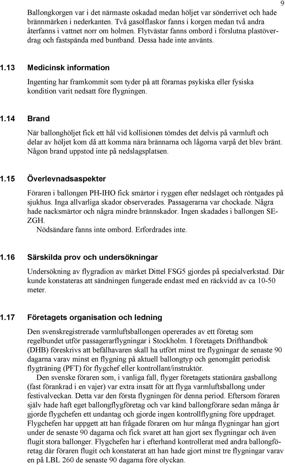 13 Medicinsk information Ingenting har framkommit som tyder på att förarnas psykiska eller fysiska kondition varit nedsatt före flygningen. 1.