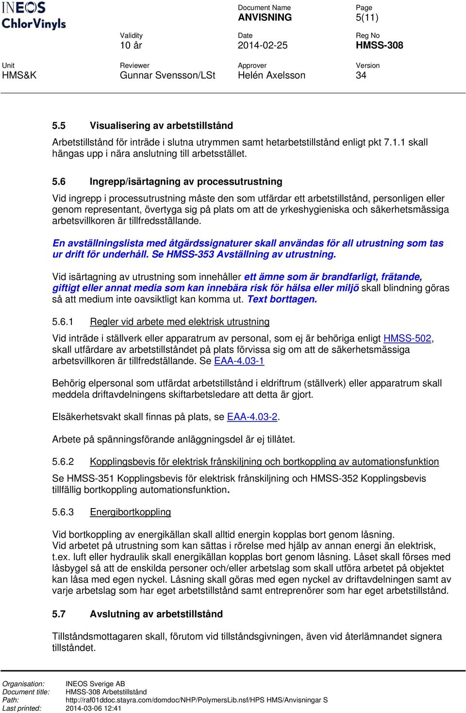 5 Visualisering av arbetstillstånd Arbetstillstånd för inträde i slutna utrymmen samt hetarbetstillstånd enligt pkt 7.1.1 skall hängas upp i nära anslutning till arbetsstället. 5.