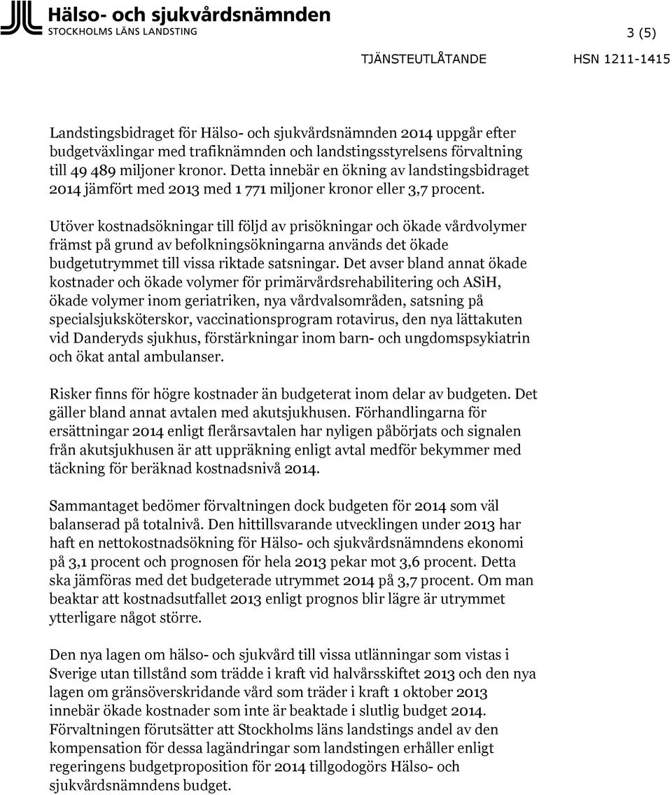 Utöver kostnadsökningar till följd av prisökningar och ökade vårdvolymer främst på grund av befolkningsökningarna används det ökade budgetutrymmet till vissa riktade satsningar.