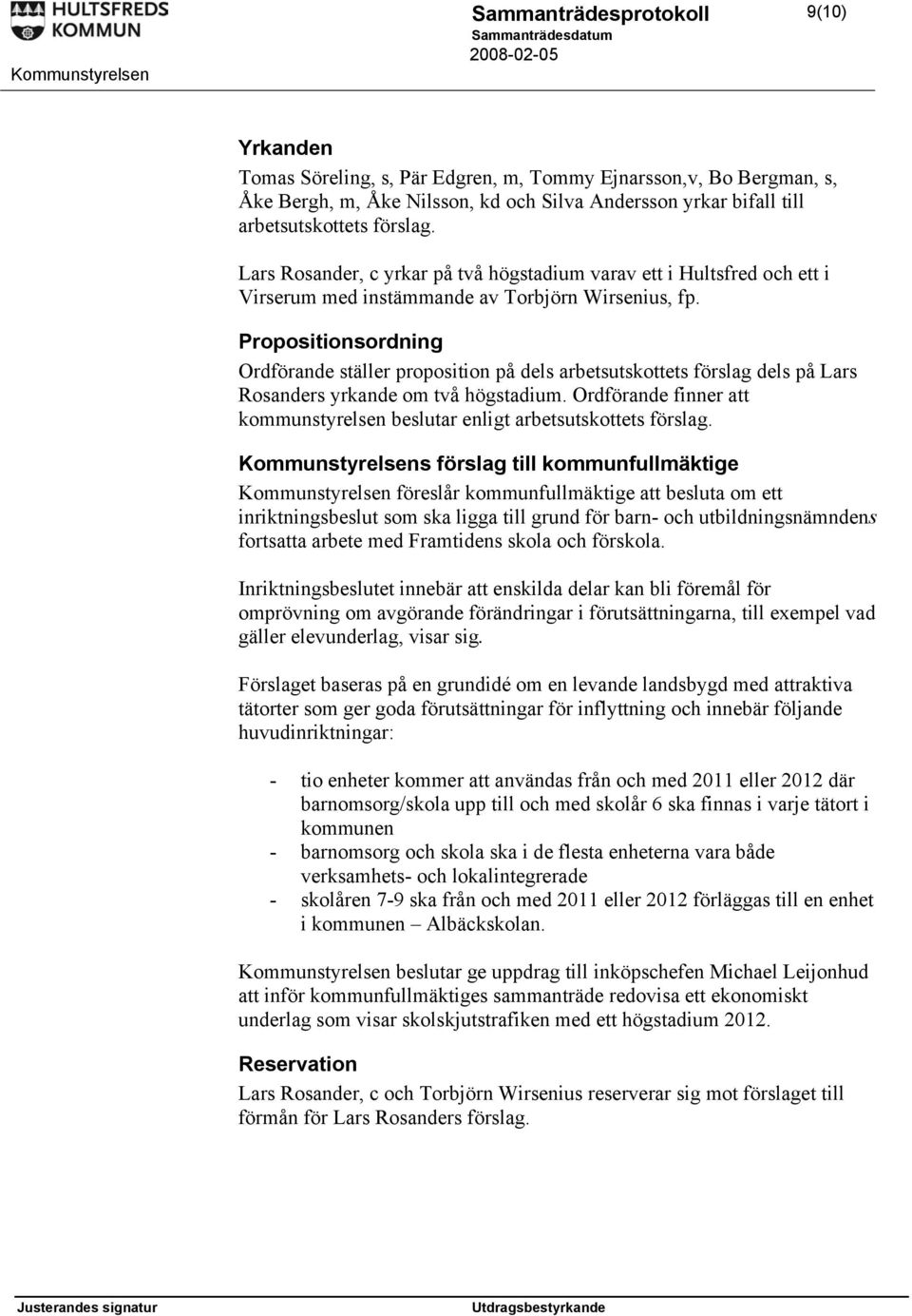 Propositionsordning Ordförande ställer proposition på dels arbetsutskottets förslag dels på Lars Rosanders yrkande om två högstadium.