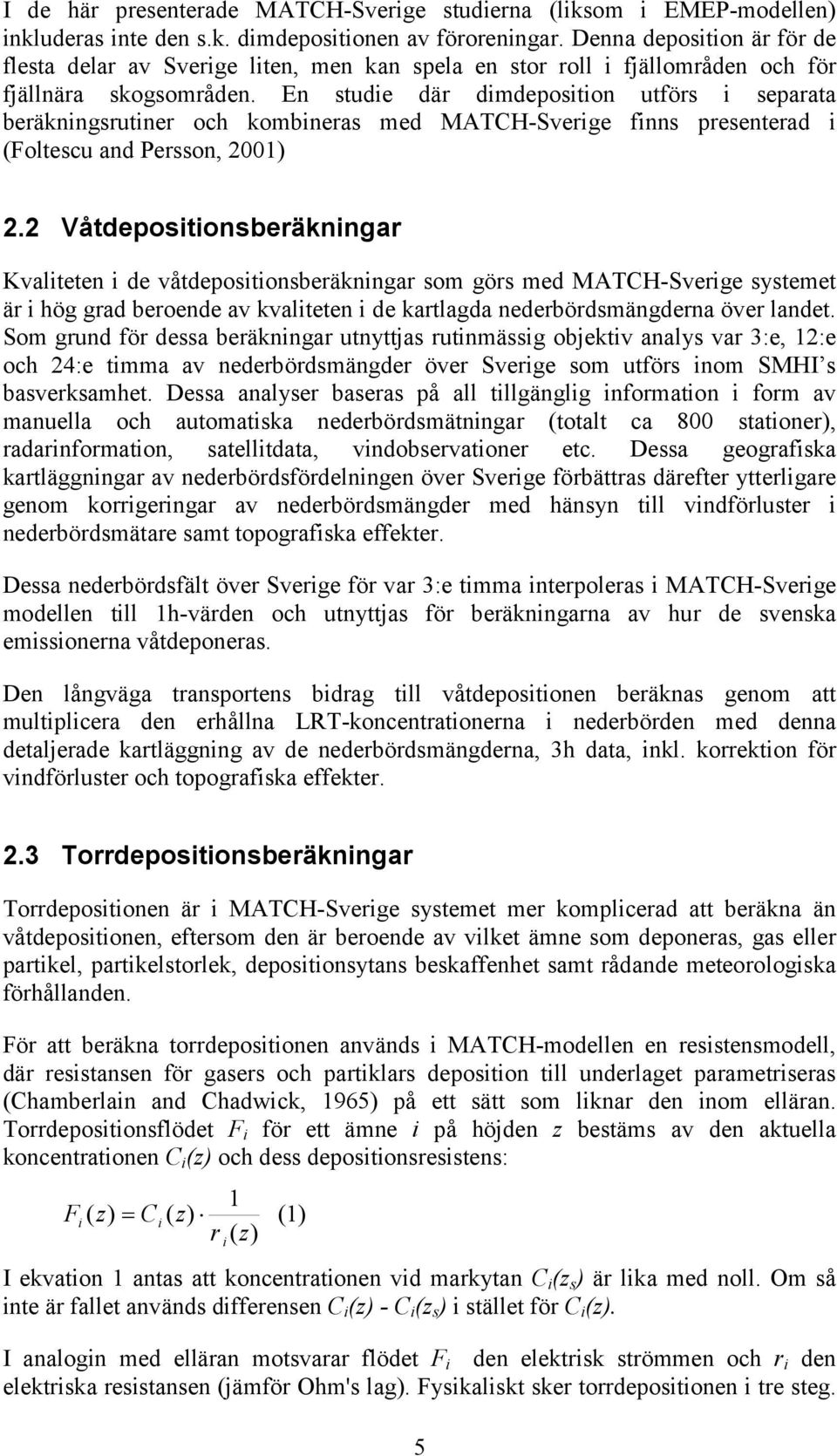 En studie där dimdeposition utförs i separata beräkningsrutiner och kombineras med MATCH-Sverige finns presenterad i (Foltescu and Persson, 2001) 2.