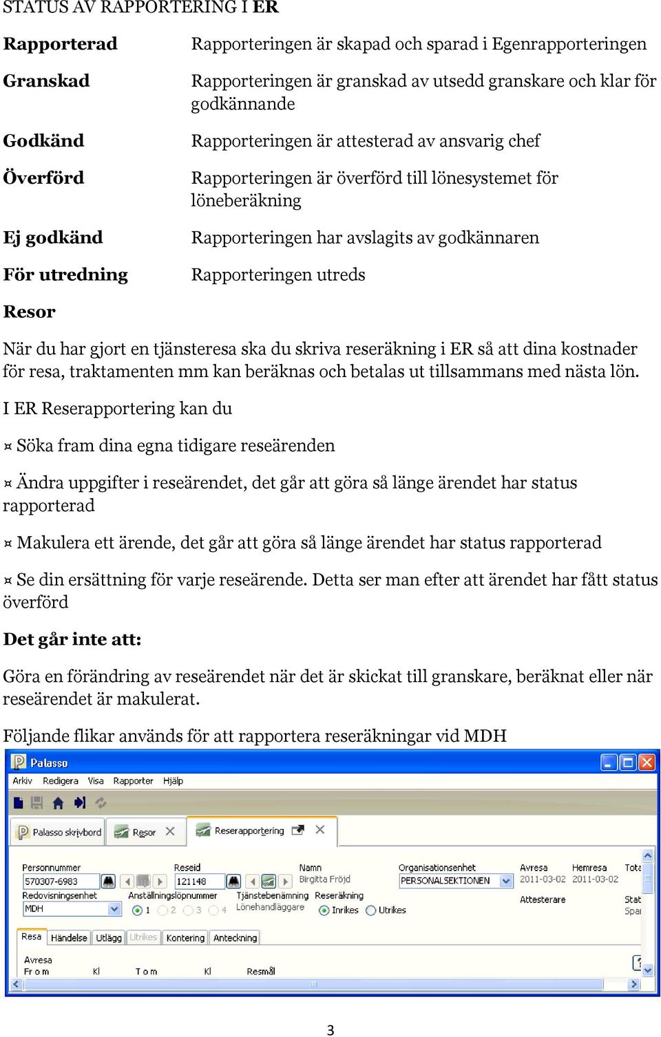 Resor När du har gjort en tjänsteresa ska du skriva reseräkning i ER så att dina kostnader för resa, traktamenten mm kan beräknas och betalas ut tillsammans med nästa lön.