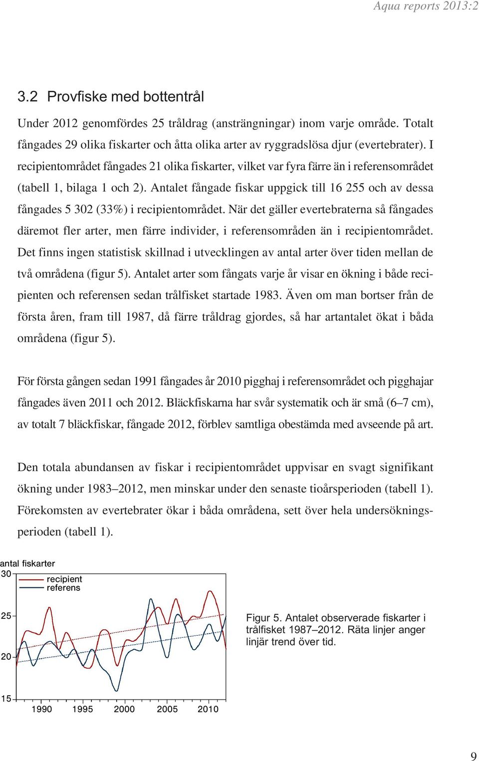 När det gäller evertebraterna så fångades däremot fler arter, men färre individer, i områden än i området.