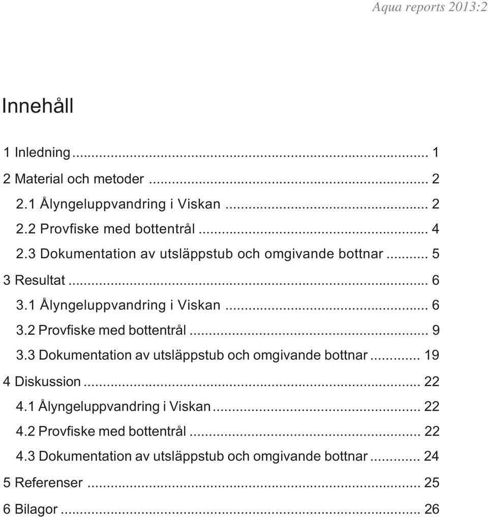 .. 9 3.3 Dokumentation av utsläppstub och omgivande bottnar... 19 4 Diskussion... 22 4.1 Ålyngeluppvandring i Viskan... 22 4.2 Provfiske med bottentrål.