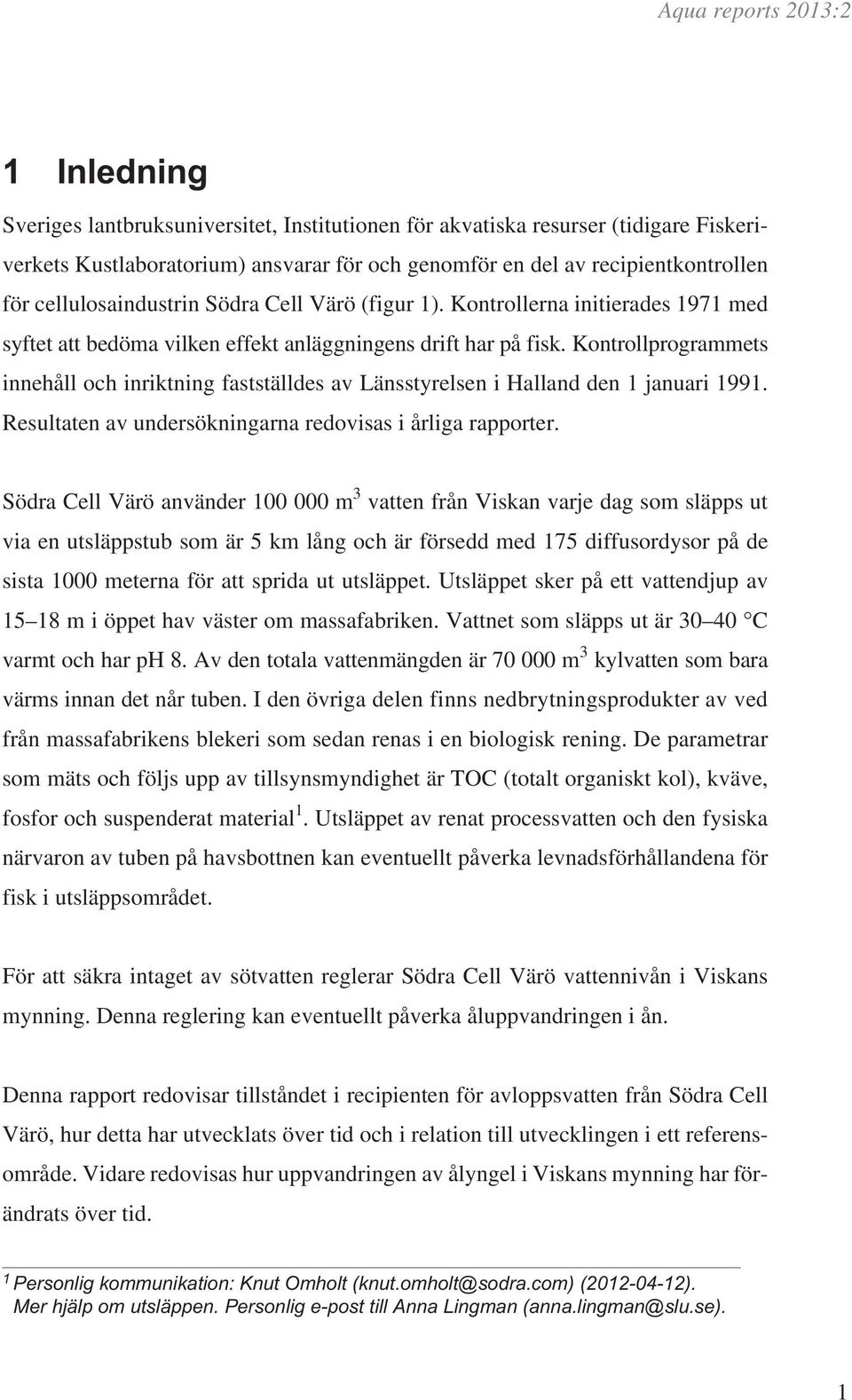 Kontrollprogrammets innehåll och inriktning fastställdes av Länsstyrelsen i Halland den 1 januari 1991. Resultaten av undersökningarna redovisas i årliga rapporter.