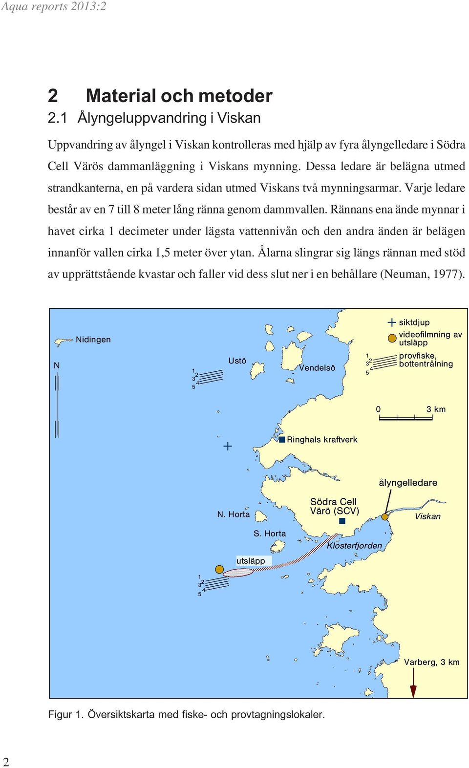 Rännans ena ände mynnar i havet cirka 1 decimeter under lägsta vattennivån och den andra änden är belägen innanför vallen cirka 1,5 meter över ytan.