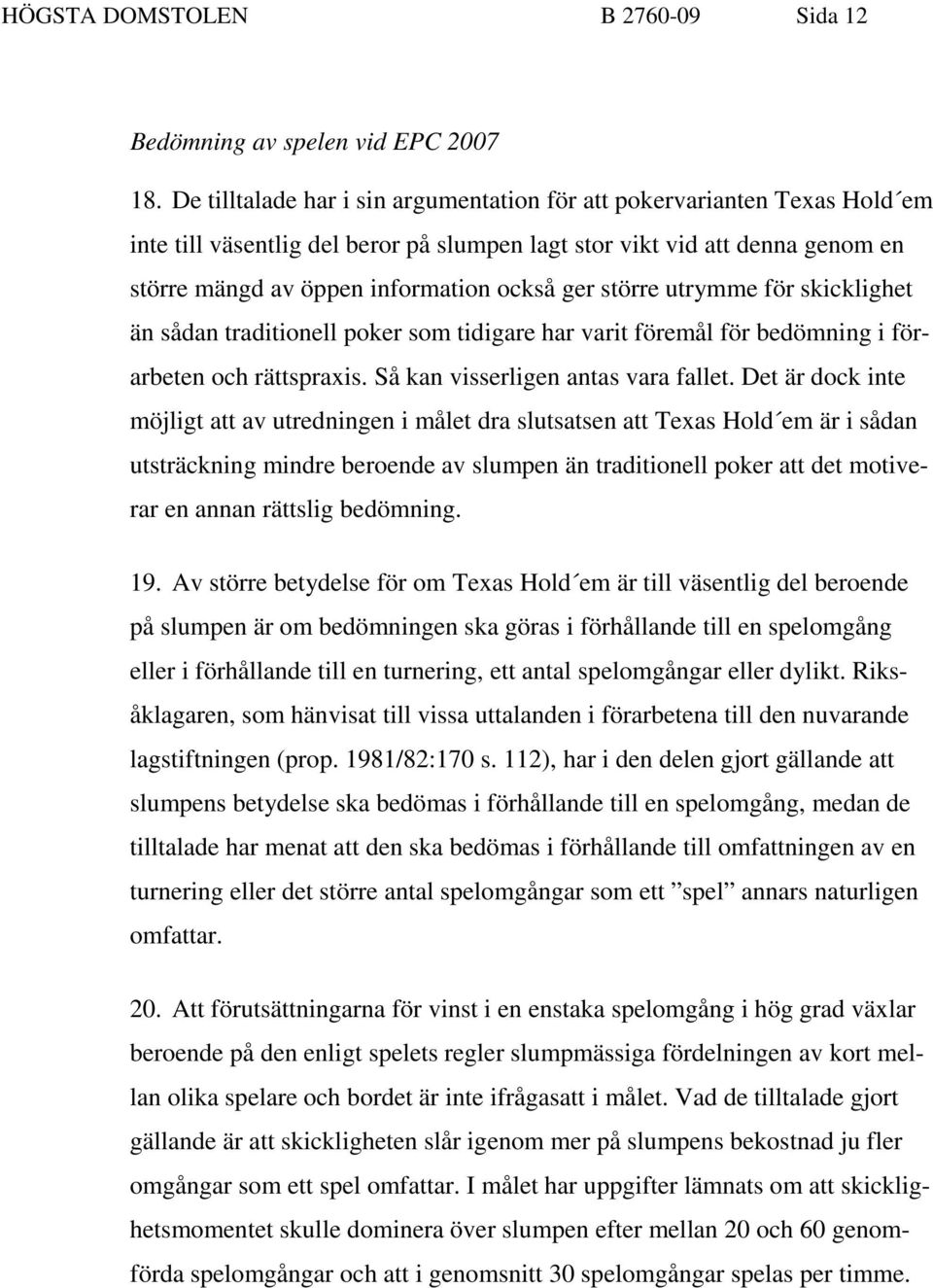 större utrymme för skicklighet än sådan traditionell poker som tidigare har varit föremål för bedömning i förarbeten och rättspraxis. Så kan visserligen antas vara fallet.