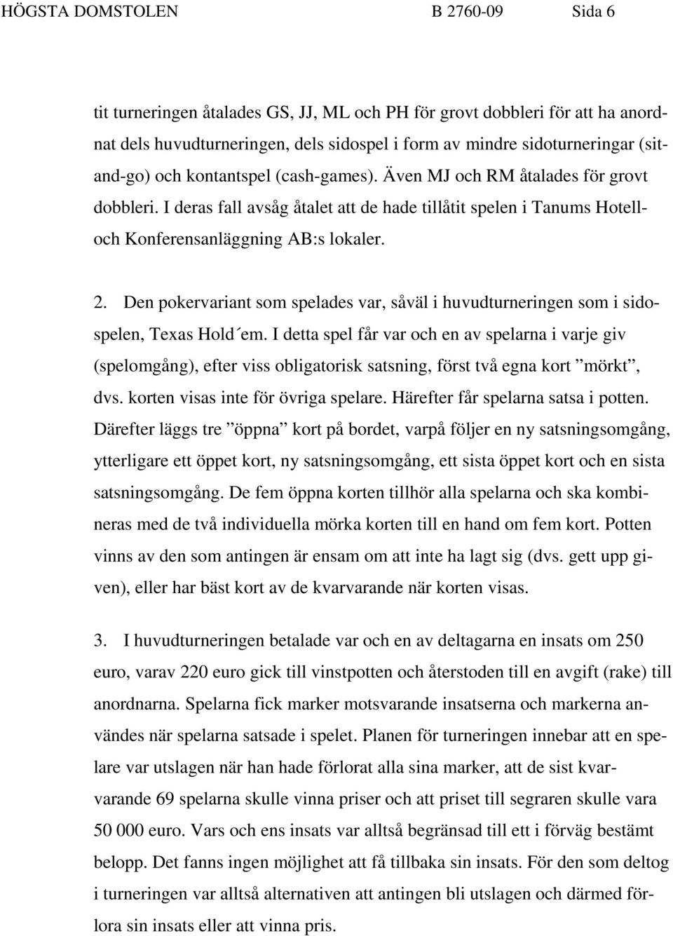 Den pokervariant som spelades var, såväl i huvudturneringen som i sidospelen, Texas Hold em.