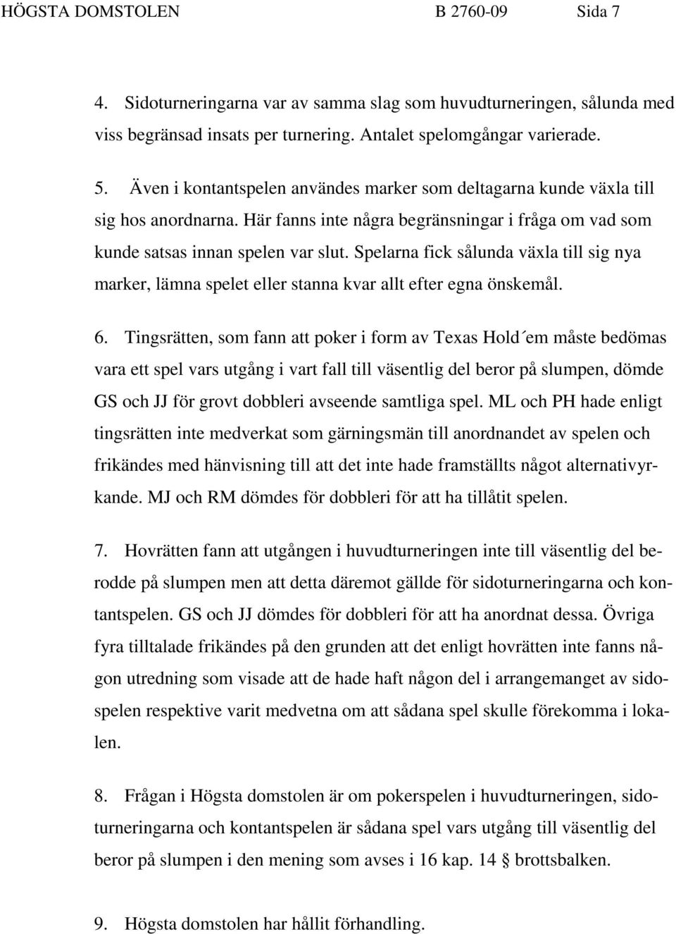 Spelarna fick sålunda växla till sig nya marker, lämna spelet eller stanna kvar allt efter egna önskemål. 6.