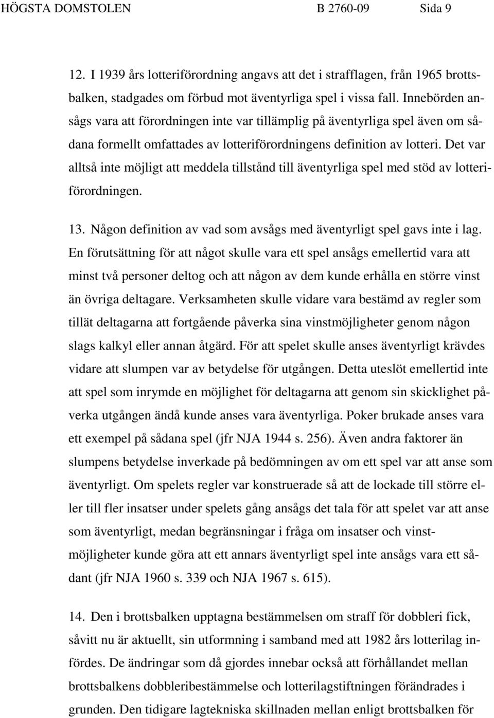 Det var alltså inte möjligt att meddela tillstånd till äventyrliga spel med stöd av lotteriförordningen. 13. Någon definition av vad som avsågs med äventyrligt spel gavs inte i lag.