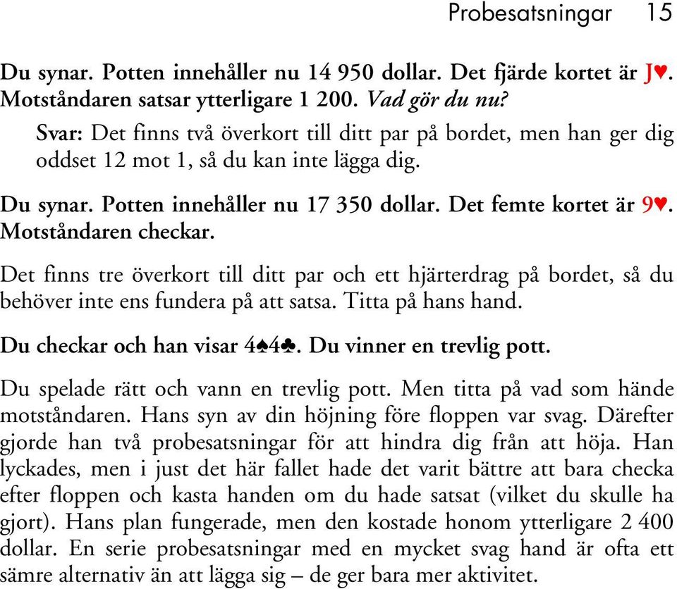 Motståndaren checkar. Det finns tre överkort till ditt par och ett hjärterdrag på bordet, så du behöver inte ens fundera på att satsa. Titta på hans hand. Du checkar och han visar 4 4.