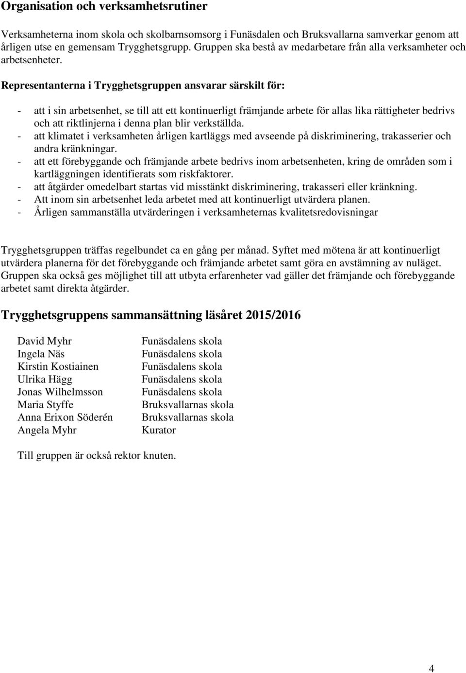 Representanterna i Trygghetsgruppen ansvarar särskilt för: - att i sin arbetsenhet, se till att ett kontinuerligt främjande arbete för allas lika rättigheter bedrivs och att riktlinjerna i denna plan