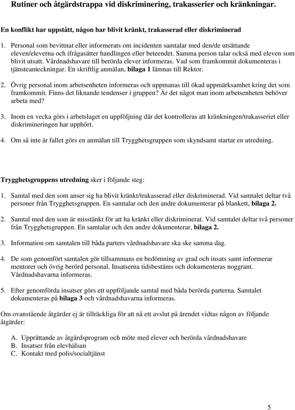 Samma person talar också med eleven som blivit utsatt. Vårdnadshavare till berörda elever informeras. Vad som framkommit dokumenteras i tjänsteanteckningar.