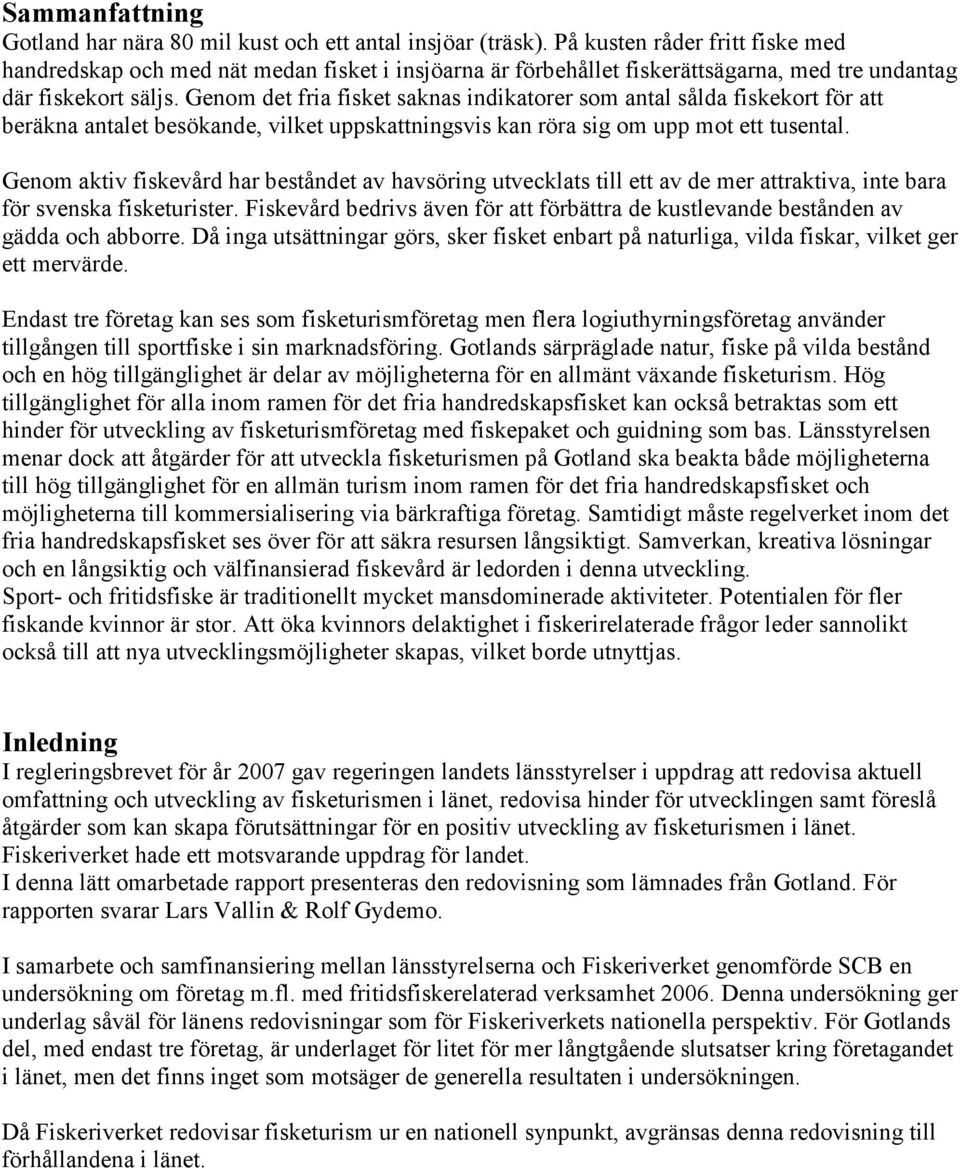 Genom det fria fisket saknas indikatorer som antal sålda fiskekort för att beräkna antalet besökande, vilket uppskattningsvis kan röra sig om upp mot ett tusental.