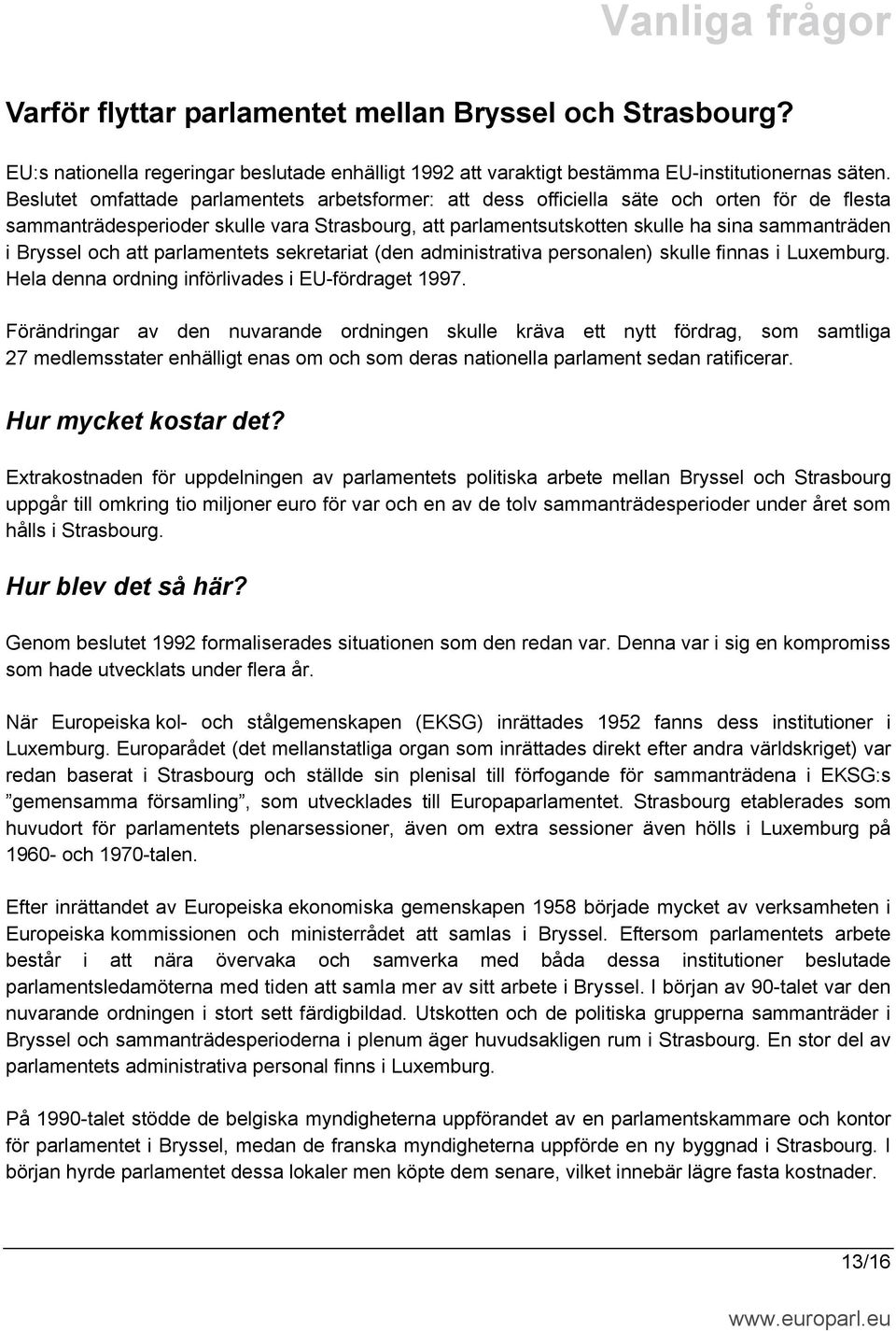 Bryssel och att parlamentets sekretariat (den administrativa personalen) skulle finnas i Luxemburg. Hela denna ordning införlivades i EU-fördraget 1997.