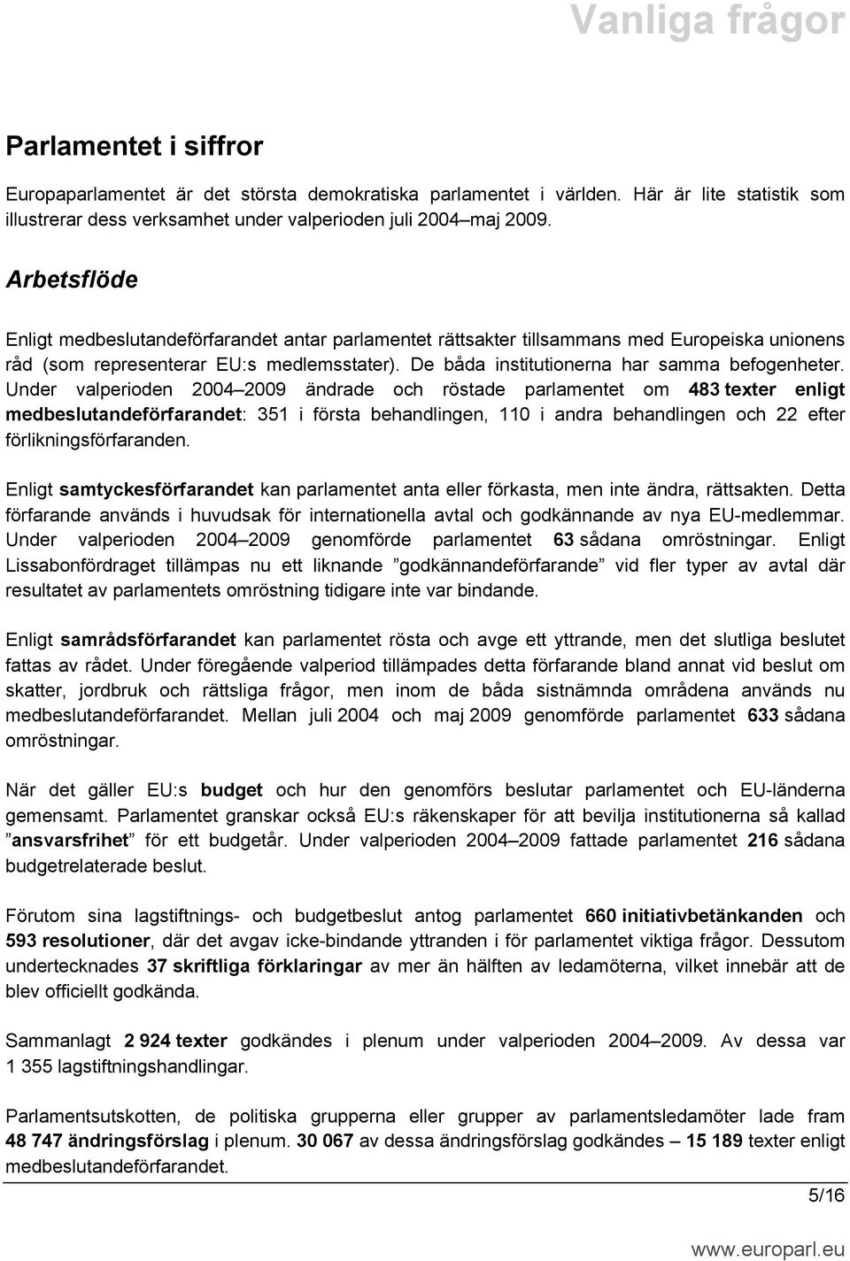 Under valperioden 2004 2009 ändrade och röstade parlamentet om 483 texter enligt medbeslutandeförfarandet: 351 i första behandlingen, 110 i andra behandlingen och 22 efter förlikningsförfaranden.