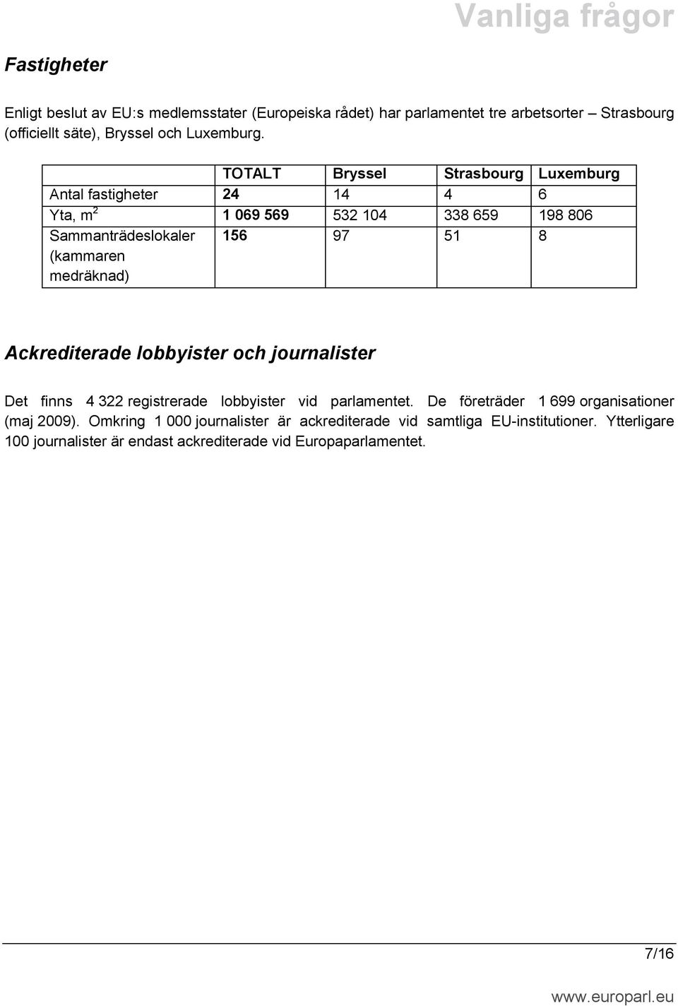 97 51 8 Ackrediterade lobbyister och journalister Det finns 4 322 registrerade lobbyister vid parlamentet. De företräder 1 699 organisationer (maj 2009).