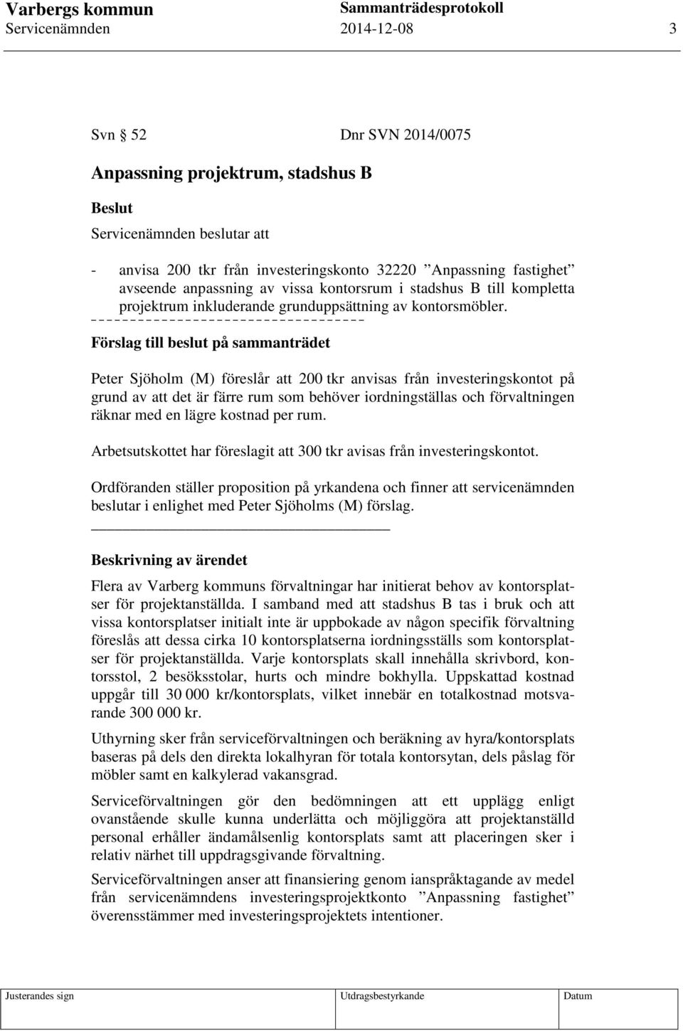 Förslag till beslut på sammanträdet Peter Sjöholm (M) föreslår att 200 tkr anvisas från investeringskontot på grund av att det är färre rum som behöver iordningställas och förvaltningen räknar med en