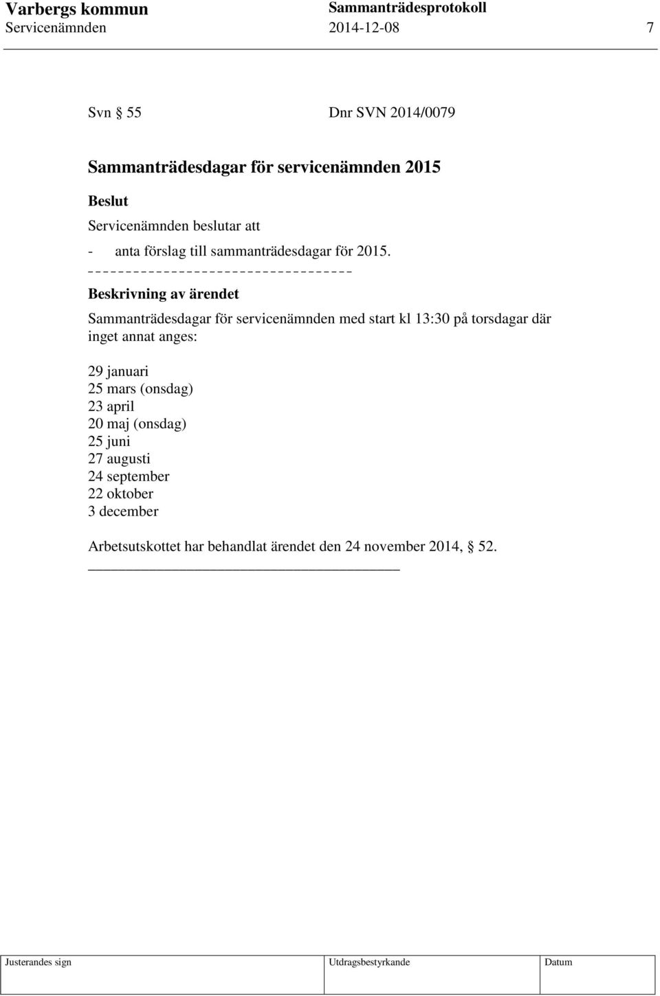 Beskrivning av ärendet Sammanträdesdagar för servicenämnden med start kl 13:30 på torsdagar där inget annat anges: