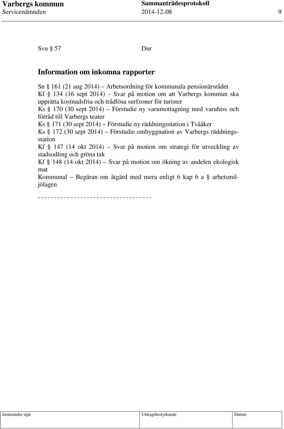 (30 sept 2014) Förstudie ny räddningsstation i Tvååker Ks 172 (30 sept 2014) Förstudie ombyggnation av Varbergs räddningsstation Kf 147 (14 okt 2014) Svar på motion om strategi för